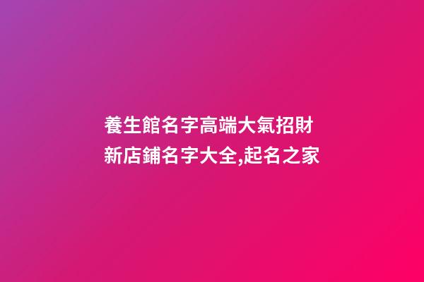 養生館名字高端大氣招財 新店鋪名字大全,起名之家-第1張-店鋪起名-玄機派